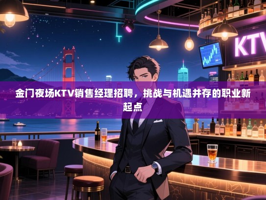 金门夜场KTV销售经理招聘,挑战与机遇并存的职业新起点 金门夜场KTV销售经理招聘,挑战与机遇并存的职业新起点