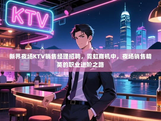 新界夜场KTV销售经理招聘，霓虹商机中，夜场销售精英的职业进阶之路