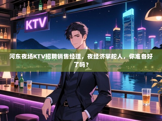 河东夜场KTV招聘销售经理,夜经济掌舵人,你准备好了吗? 河东夜场KTV招聘销售经理,夜经济掌舵人,你准备好了吗?