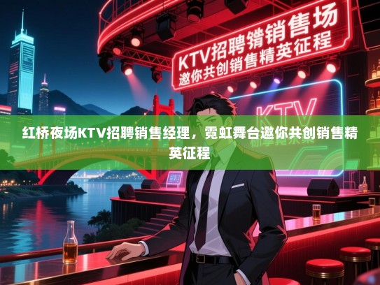 红桥夜场KTV招聘销售经理,霓虹舞台邀你共创销售精英征程 红桥夜场KTV招聘销售经理,霓虹舞台邀你共创销售精英征程
