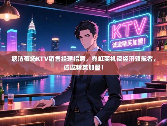 塘沽夜场KTV销售经理招聘，霓虹商机夜经济领航者，诚邀精英加盟！