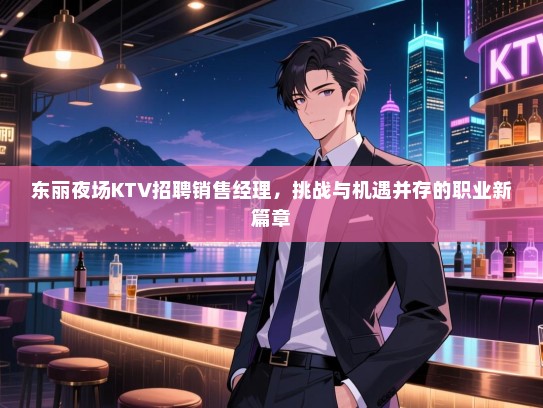 东丽夜场KTV招聘销售经理，挑战与机遇并存的职业新篇章