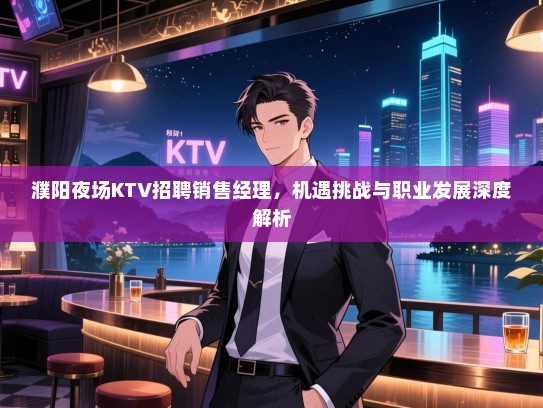 濮阳夜场KTV招聘销售经理,机遇挑战与职业发展深度解析 濮阳夜场KTV招聘销售经理,机遇挑战与职业发展深度解析