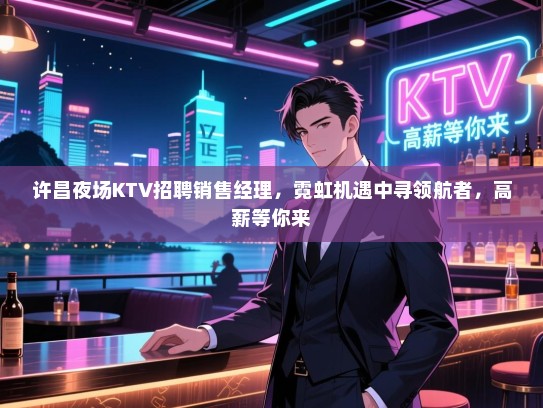 许昌夜场KTV招聘销售经理,霓虹机遇中寻领航者,高薪等你来 许昌夜场KTV招聘销售经理,霓虹机遇中寻领航者,高薪等你来