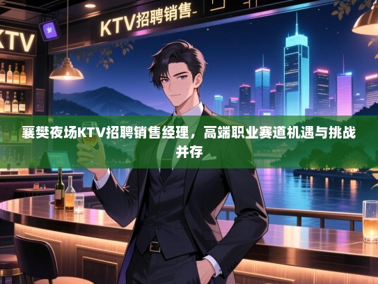 襄樊夜场KTV招聘销售经理,高端职业赛道机遇与挑战并存 襄樊夜场KTV招聘销售经理,高端职业赛道机遇与挑战并存