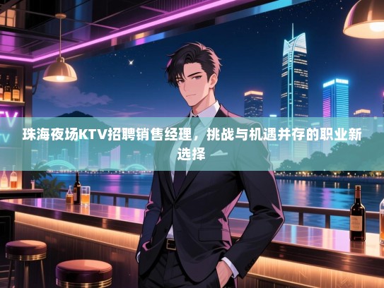 珠海夜场KTV招聘销售经理,挑战与机遇并存的职业新选择 珠海夜场KTV招聘销售经理,挑战与机遇并存的职业新选择