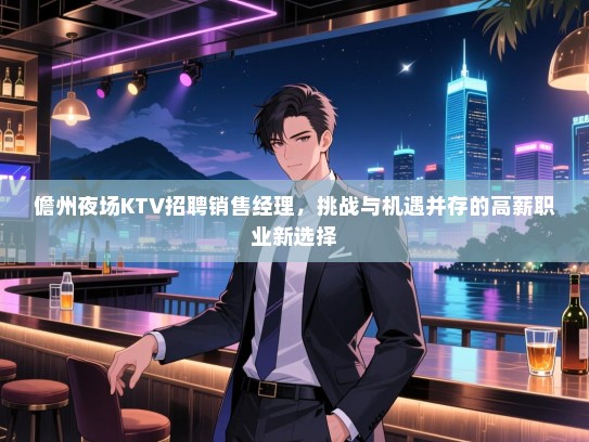 儋州夜场KTV招聘销售经理,挑战与机遇并存的高薪职业新选择 儋州夜场KTV招聘销售经理,挑战与机遇并存的高薪职业新选择