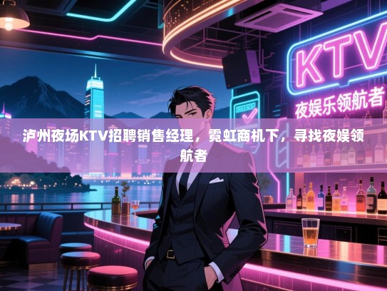 泸州夜场KTV招聘销售经理,霓虹商机下,寻找夜娱领航者 泸州夜场KTV招聘销售经理,霓虹商机下,寻找夜娱领航者