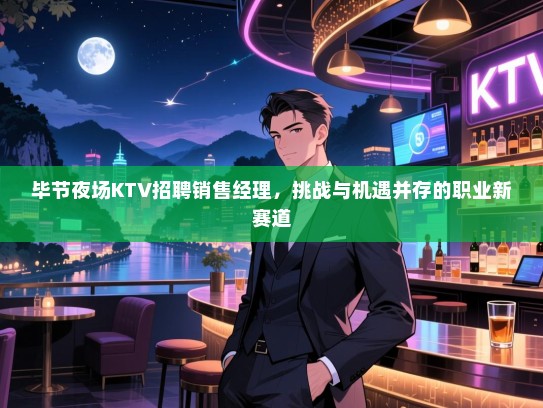 毕节夜场KTV招聘销售经理，挑战与机遇并存的职业新赛道