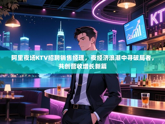 阿里夜场KTV招聘销售经理,夜经济浪潮中寻破局者,共创营收增长新篇 阿里夜场KTV招聘销售经理,夜经济浪潮中寻破局者,共创营收增长新篇