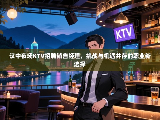 汉中夜场KTV招聘销售经理,挑战与机遇并存的职业新选择 汉中夜场KTV招聘销售经理,挑战与机遇并存的职业新选择