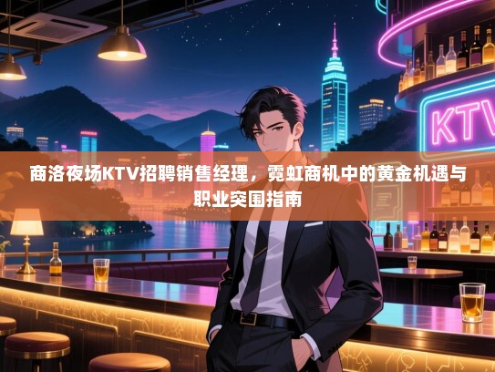 商洛夜场KTV招聘销售经理,霓虹商机中的黄金机遇与职业突围指南 商洛夜场KTV招聘销售经理,霓虹商机中的黄金机遇与职业突围指南