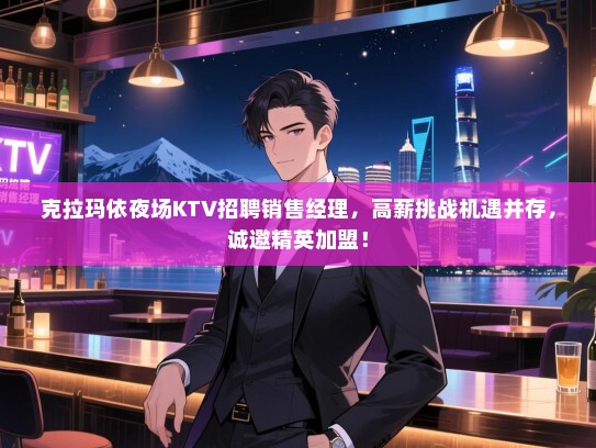 克拉玛依夜场KTV招聘销售经理,高薪挑战机遇并存,诚邀精英加盟! 克拉玛依夜场KTV招聘销售经理,高薪挑战机遇并存,诚邀精英加盟!