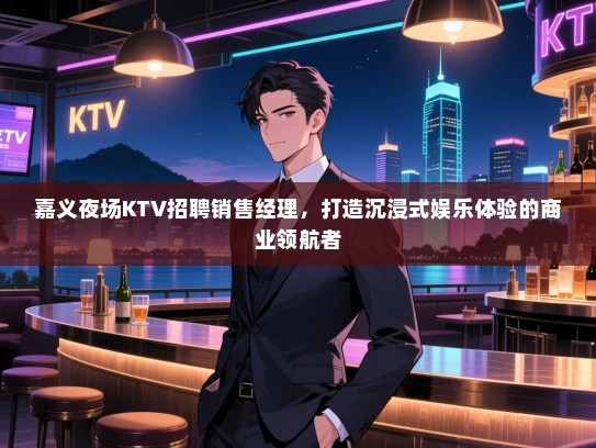 嘉义夜场KTV招聘销售经理,打造沉浸式娱乐体验的商业领航者 嘉义夜场KTV招聘销售经理,打造沉浸式娱乐体验的商业领航者