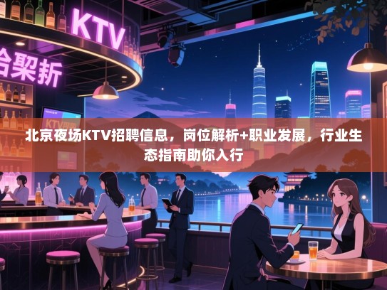 北京夜场KTV招聘信息,岗位解析+职业发展,行业生态指南助你入行 北京夜场KTV招聘信息,岗位解析+职业发展,行业生态指南助你入行