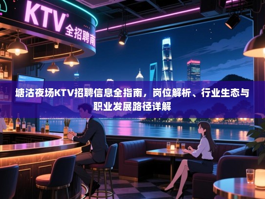 塘沽夜场KTV招聘信息全指南,岗位解析、行业生态与职业发展路径详解 塘沽夜场KTV招聘信息全指南,岗位解析、行业生态与职业发展路径详解