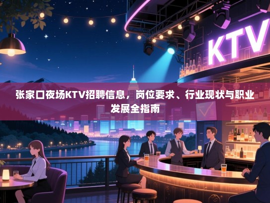 张家口夜场KTV招聘信息，岗位要求、行业现状与职业发展全指南