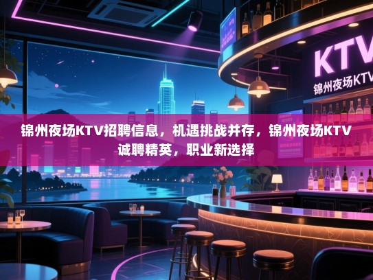 锦州夜场KTV招聘信息,机遇挑战并存,锦州夜场KTV诚聘精英,职业新选择 锦州夜场KTV招聘信息,机遇挑战并存,锦州夜场KTV诚聘精英,职业新选择