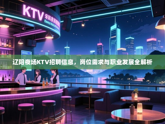 辽阳夜场KTV招聘信息,岗位需求与职业发展全解析 辽阳夜场KTV招聘信息,岗位需求与职业发展全解析