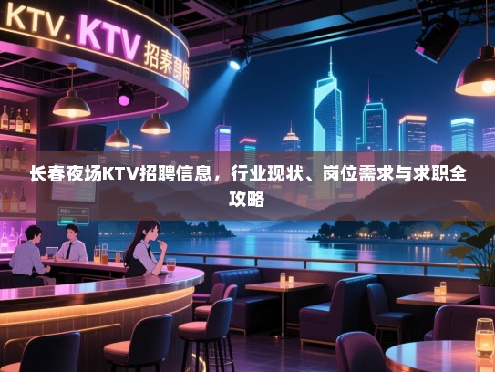 长春夜场KTV招聘信息,行业现状、岗位需求与求职全攻略 长春夜场KTV招聘信息,行业现状、岗位需求与求职全攻略