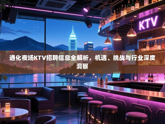 通化夜场KTV招聘信息全解析,机遇、挑战与行业深度洞察 通化夜场KTV招聘信息全解析,机遇、挑战与行业深度洞察
