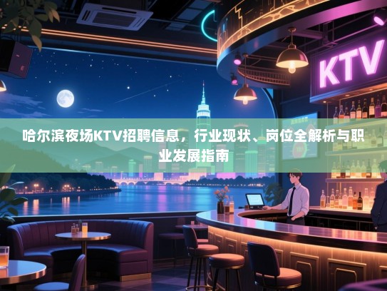 哈尔滨夜场KTV招聘信息,行业现状、岗位全解析与职业发展指南 哈尔滨夜场KTV招聘信息,行业现状、岗位全解析与职业发展指南