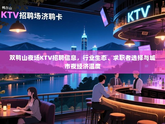 双鸭山夜场KTV招聘信息，行业生态、求职者选择与城市夜经济温度