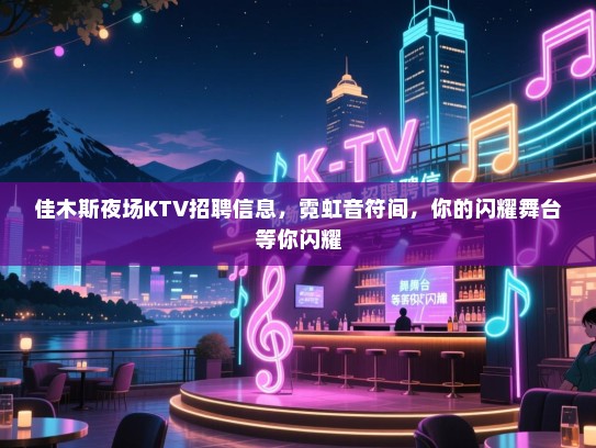 佳木斯夜场KTV招聘信息,霓虹音符间,你的闪耀舞台等你闪耀 佳木斯夜场KTV招聘信息,霓虹音符间,你的闪耀舞台等你闪耀