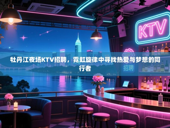 牡丹江夜场KTV招聘，霓虹旋律中寻找热爱与梦想的同行者