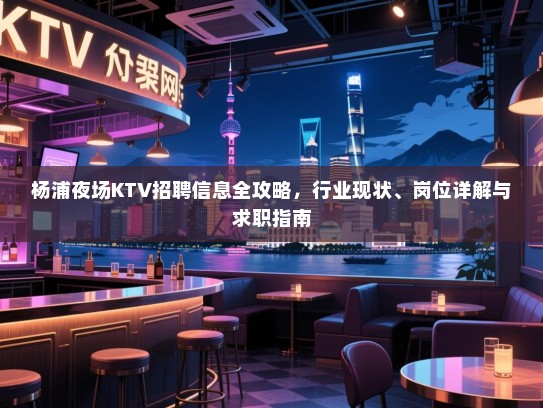 杨浦夜场KTV招聘信息全攻略,行业现状、岗位详解与求职指南 杨浦夜场KTV招聘信息全攻略,行业现状、岗位详解与求职指南