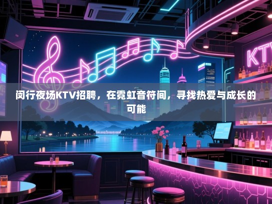 闵行夜场KTV招聘,在霓虹音符间,寻找热爱与成长的可能 闵行夜场KTV招聘,在霓虹音符间,寻找热爱与成长的可能