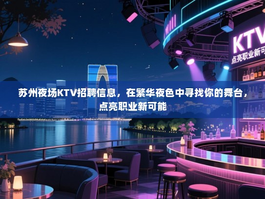 苏州夜场KTV招聘信息，在繁华夜色中寻找你的舞台，点亮职业新可能