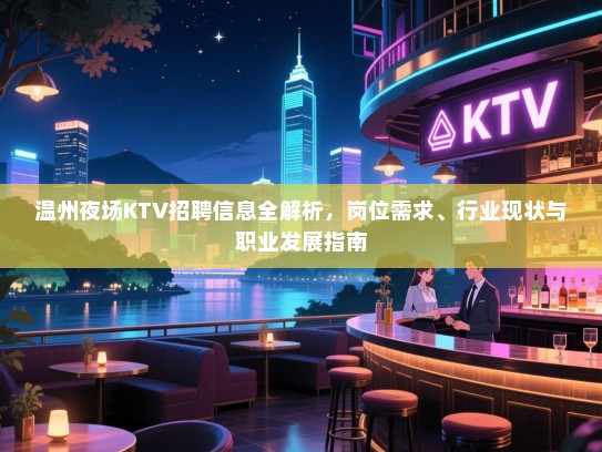 温州夜场KTV招聘信息全解析,岗位需求、行业现状与职业发展指南 温州夜场KTV招聘信息全解析,岗位需求、行业现状与职业发展指南