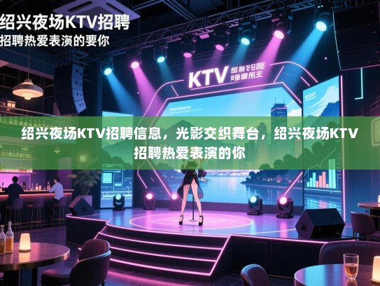 绍兴夜场KTV招聘信息,光影交织舞台,绍兴夜场KTV招聘热爱表演的你 绍兴夜场KTV招聘信息,光影交织舞台,绍兴夜场KTV招聘热爱表演的你