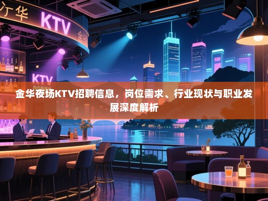 金华夜场KTV招聘信息,岗位需求、行业现状与职业发展深度解析 金华夜场KTV招聘信息,岗位需求、行业现状与职业发展深度解析
