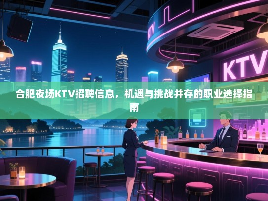 合肥夜场KTV招聘信息,机遇与挑战并存的职业选择指南 合肥夜场KTV招聘信息,机遇与挑战并存的职业选择指南