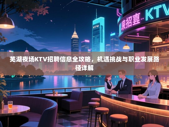 芜湖夜场KTV招聘信息全攻略,机遇挑战与职业发展路径详解 芜湖夜场KTV招聘信息全攻略,机遇挑战与职业发展路径详解