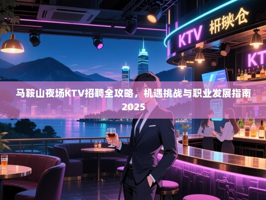 马鞍山夜场KTV招聘全攻略,机遇挑战与职业发展指南2025 马鞍山夜场KTV招聘全攻略,机遇挑战与职业发展指南2025