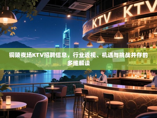 铜陵夜场KTV招聘信息，行业透视、机遇与挑战并存的多维解读