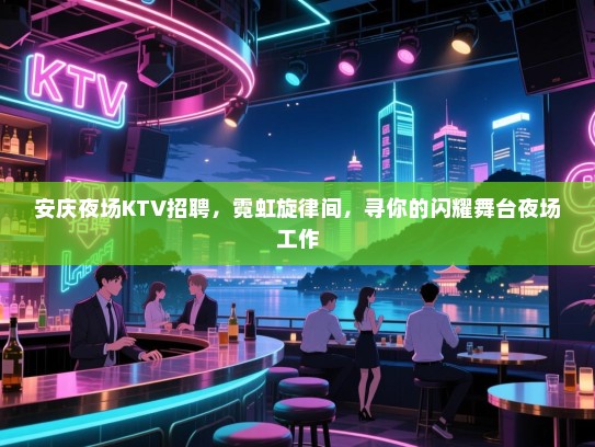 安庆夜场KTV招聘,霓虹旋律间,寻你的闪耀舞台夜场工作 安庆夜场KTV招聘,霓虹旋律间,寻你的闪耀舞台夜场工作
