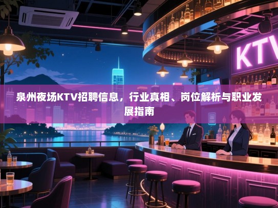 泉州夜场KTV招聘信息,行业真相、岗位解析与职业发展指南 泉州夜场KTV招聘信息,行业真相、岗位解析与职业发展指南