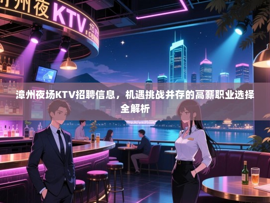 漳州夜场KTV招聘信息，机遇挑战并存的高薪职业选择全解析