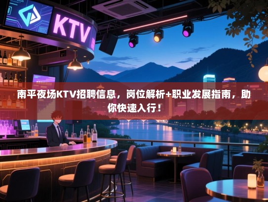 南平夜场KTV招聘信息,岗位解析+职业发展指南,助你快速入行! 南平夜场KTV招聘信息,岗位解析+职业发展指南,助你快速入行!