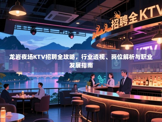 龙岩夜场KTV招聘全攻略,行业透视、岗位解析与职业发展指南 龙岩夜场KTV招聘全攻略,行业透视、岗位解析与职业发展指南