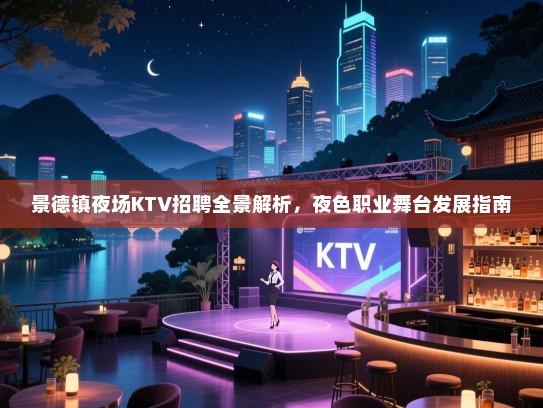 景德镇夜场KTV招聘全景解析,夜色职业舞台发展指南 景德镇夜场KTV招聘全景解析,夜色职业舞台发展指南