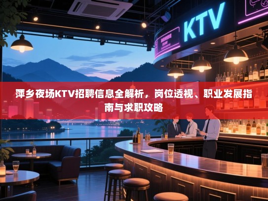 萍乡夜场KTV招聘信息全解析，岗位透视、职业发展指南与求职攻略