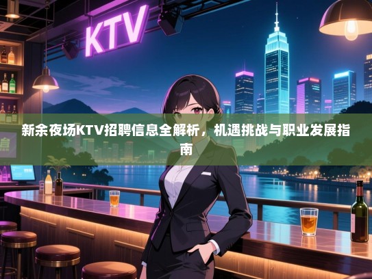 新余夜场KTV招聘信息全解析,机遇挑战与职业发展指南 新余夜场KTV招聘信息全解析,机遇挑战与职业发展指南