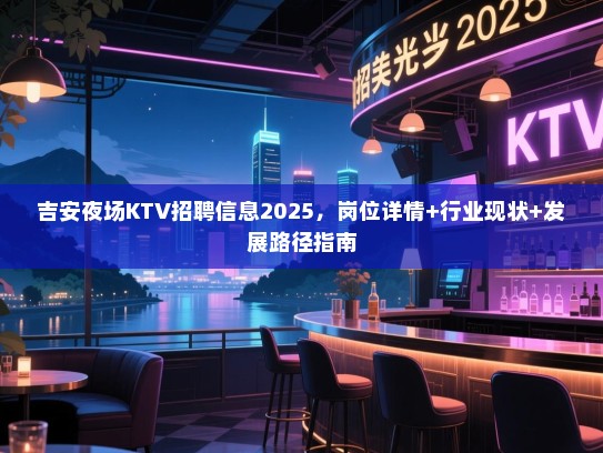 吉安夜场KTV招聘信息2025,岗位详情+行业现状+发展路径指南 吉安夜场KTV招聘信息2025,岗位详情+行业现状+发展路径指南