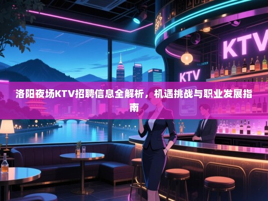 洛阳夜场KTV招聘信息全解析,机遇挑战与职业发展指南 洛阳夜场KTV招聘信息全解析,机遇挑战与职业发展指南