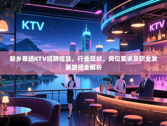 新乡夜场KTV招聘信息,行业现状、岗位要求及职业发展路径全解析 新乡夜场KTV招聘信息,行业现状、岗位要求及职业发展路径全解析